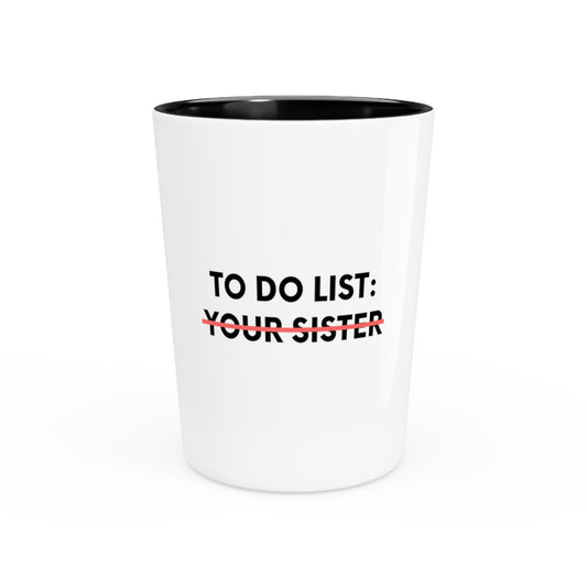 Shot Glass Party Ceramic Tequila Funny To Do List Your Sister Sarcasm Sarcastic Saying  Fun Sarcasm Hilarious