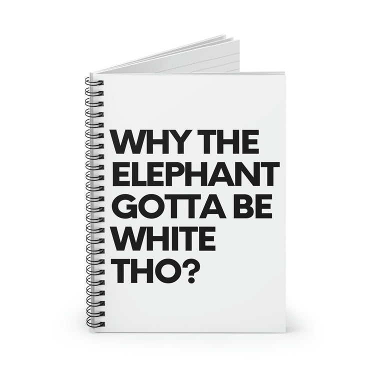 Spiral Notebook Funny Sayings Why The Elephant Gotta Be White Gags Elephants Sarcasm Novelty Women Men Fun Wife