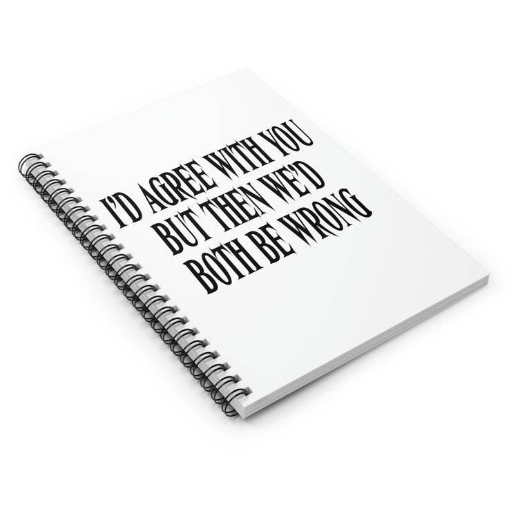 Spiral Notebook Funny Saying I'd Agree With You But Then We'd Both Be Wrong  Novelty Husband Mom Father