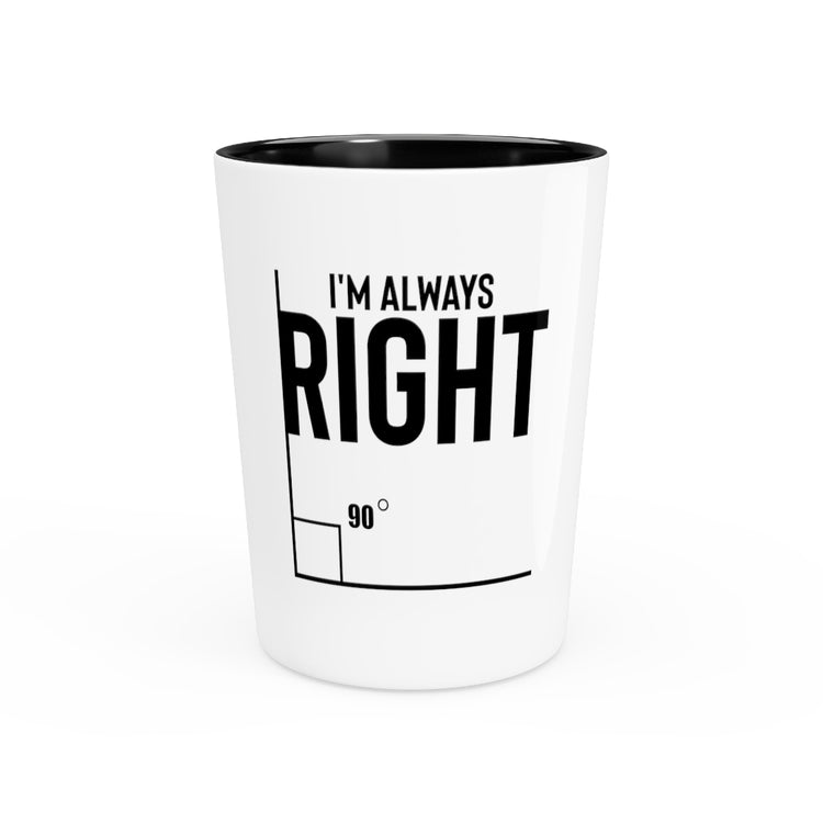 Shot Glass Party Ceramic Tequila Novelty I'm Always Right Geometry Trigonometry Math Humorous Hilarious Pythagorean Theorem Degrees Enthusiast