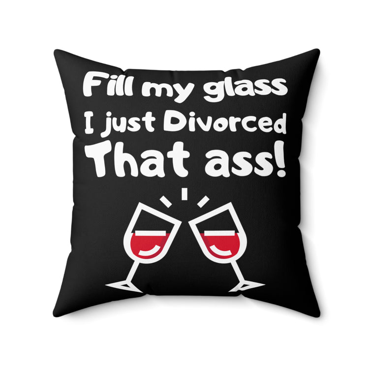 Novelty Fill My Glass Just Divorced That Jerk Hilarious Divorced Feminists Gag Men Women T Shirt Spun Polyester Square Pillow