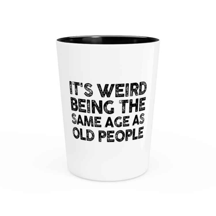 Shot glass Party Ceramic Tequila Funny Saying It's Weird Being The Same Age As Old People Pun Motivational Mom