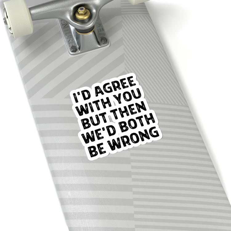 Sticker Decal Funny Saying I'd Agree With You But Then We'd Both Be Wrong  Novelty Women Men Sayings Husband