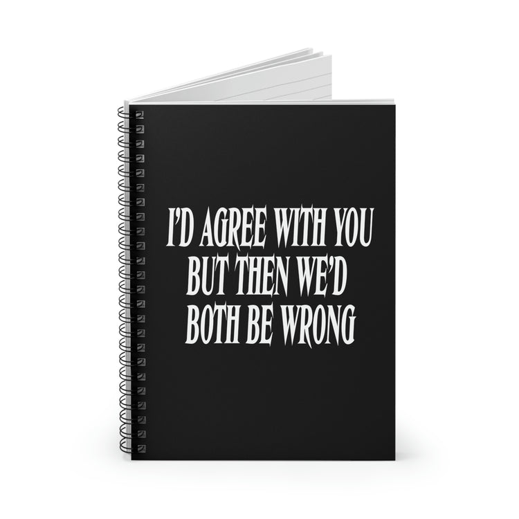 Spiral Notebook Funny Saying I'd Agree With You But Then We'd Both Be Wrong Sayings Husband Mom Father Wife