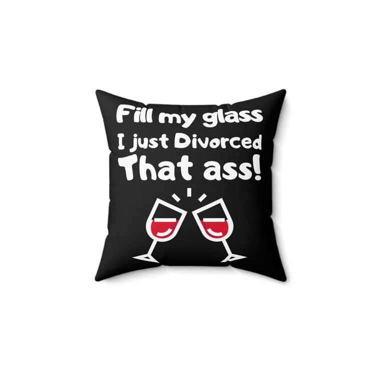 Novelty Fill My Glass Just Divorced That Jerk Hilarious Divorced Feminists Gag Men Women T Shirt Spun Polyester Square Pillow