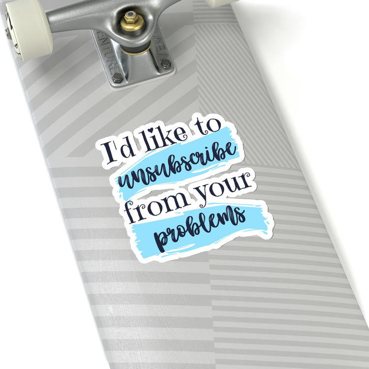 Sticker Decal Funny Saying I'd Like To Unsusbscribe Your Poblems Novelty Sassy Sayings Husband Mom Father