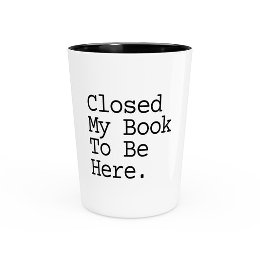 Shot Glass Party Ceramic Tequila  Funny Saying Reader I Close The Book To Be Here Women Men Funny Reading Sarcasm School Librarian Sarcastic