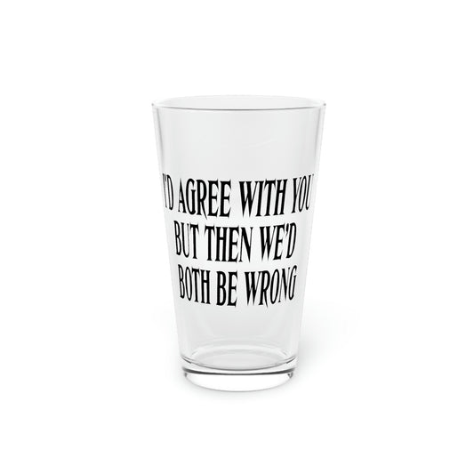 Beer Glass Pint 16oz Hilarious Saying I'd Agree With You But Then We'd Both Be Wrong  Novelty Women Men Sayings
