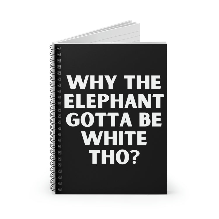 Spiral Notebook Humorous Why The Elephant Gotta Be White Sarcasm Gag Elephants Sarcasm  Fun Pun Wife