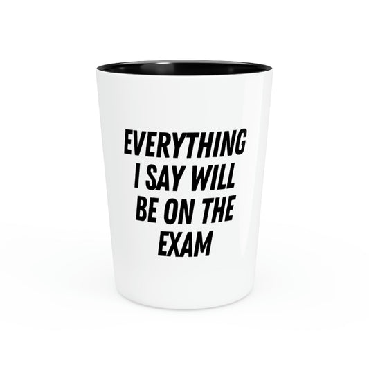 Shot Glass Party Ceramic Tequila Funny Saying Everything Will Be On Exam Men Women School Professors Fathers