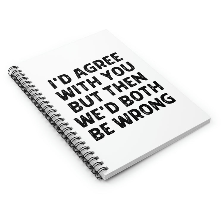 Spiral Notebook Funny Sayings I'd Agree With You But Then We'd Both Be Wrong Hilarious Husband Mom Father