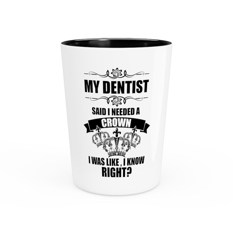 Shot Glass Party Ceramic Tequila Hilarious My Dentist Said Needed A Crown Queens Enthusiast Humorous Dental Dentistry Exodontist Orthodontist