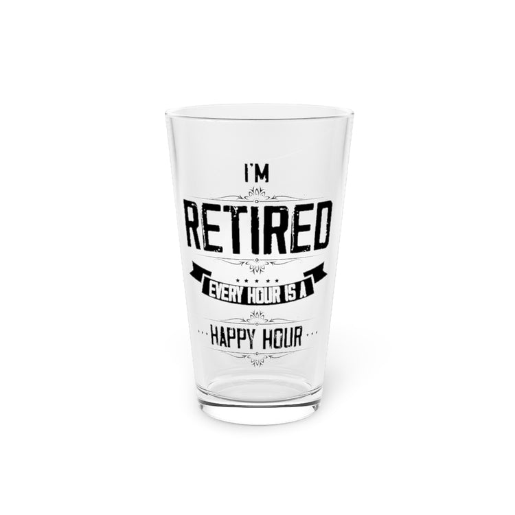 Beer Glass Pint 16oz Hilarious I'm Retired Every Hour Is A Happiness Hour Outfit Humorous Retire