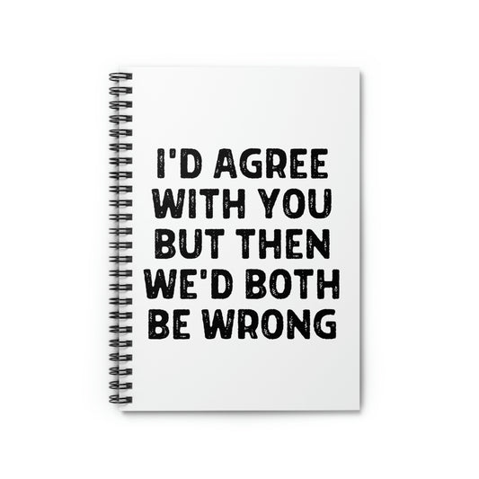 Spiral Notebook Funny Sayings I'd Agree With You But Then We'd Both Be Wrong Hilarious Husband Mom Father