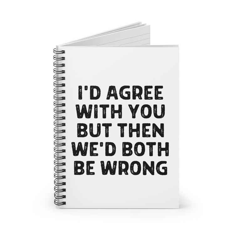 Spiral Notebook Funny Sayings I'd Agree With You But Then We'd Both Be Wrong Hilarious Husband Mom Father