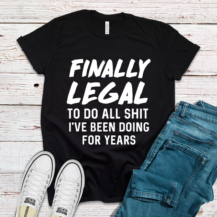 Finally Legal To Do All Sh*t I've Been Doing For Years Shirt