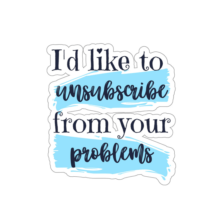 Sticker Decal Funny Saying I'd Like To Unsusbscribe Your Poblems Novelty Sassy Sayings Husband Mom Father