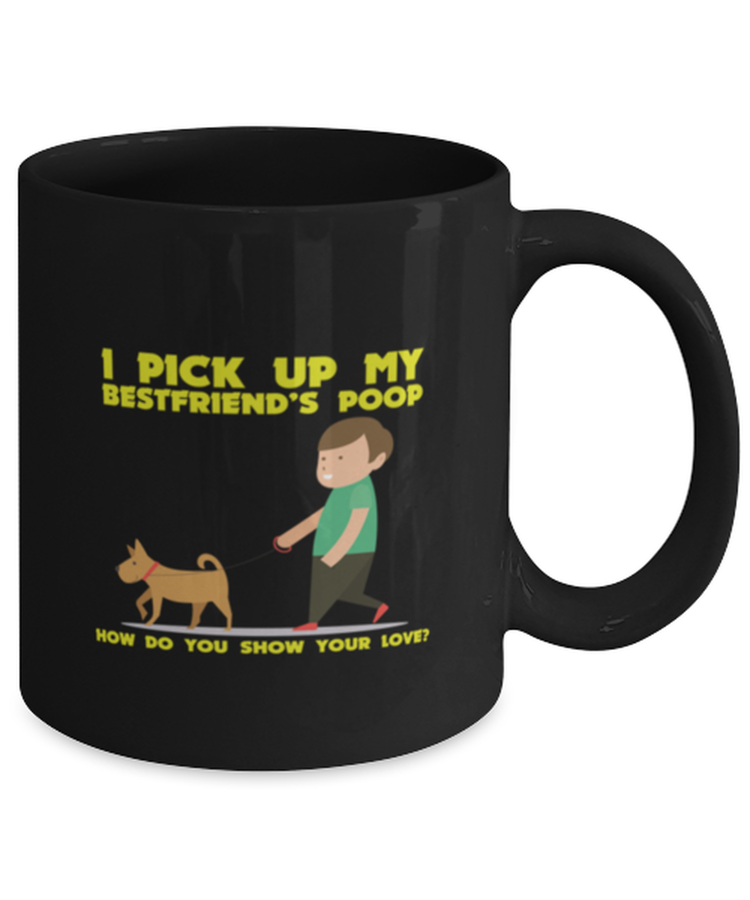 Coffee Mug Funny I Pick Up My Best Friend's Poop How Do You Show Your Love