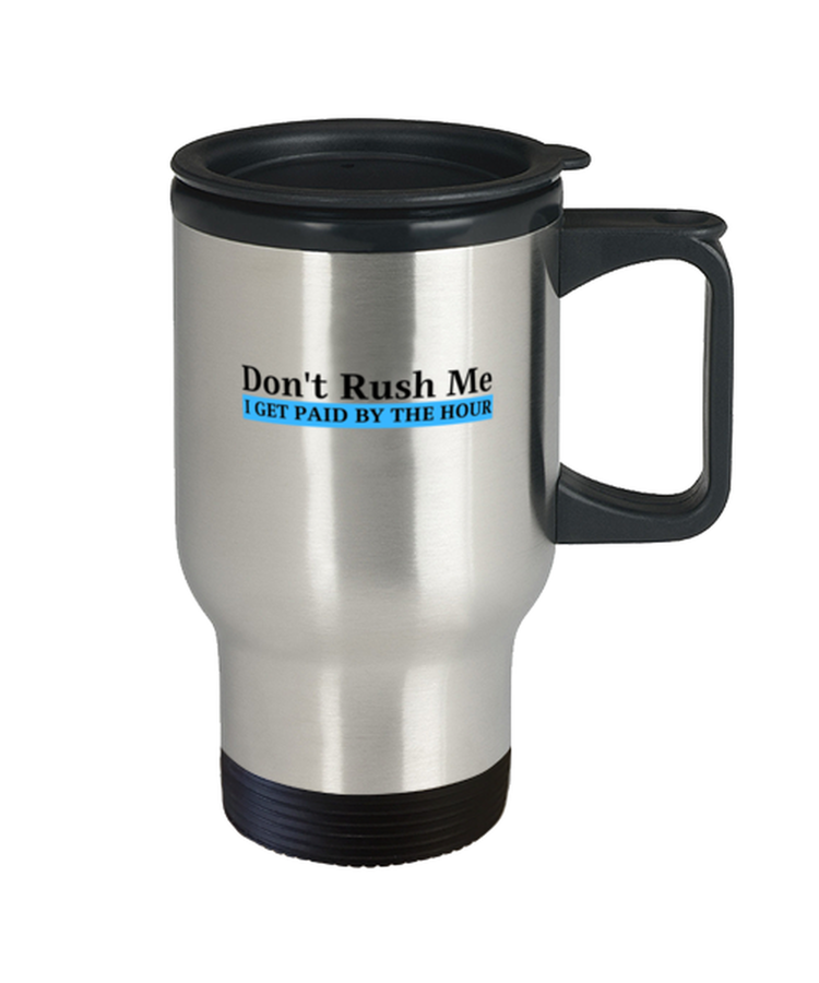 Coffee Travel Mug Mug Funny Don't rush me I get paid by the hour Work