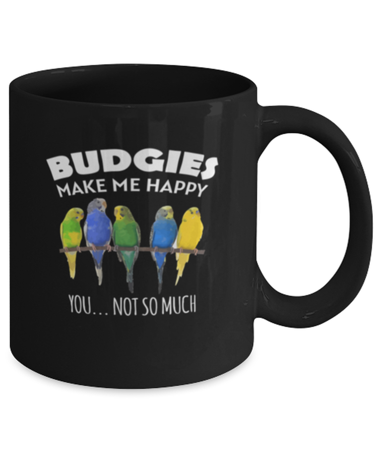 Coffee Mug Funny Budgies Make Me Happy You Not So Much