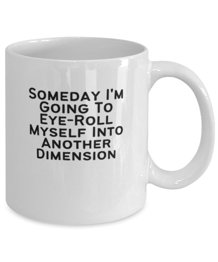 Coffee Mug Funny Someday I'm Going to Eye-roll Myself Into Another Dimension