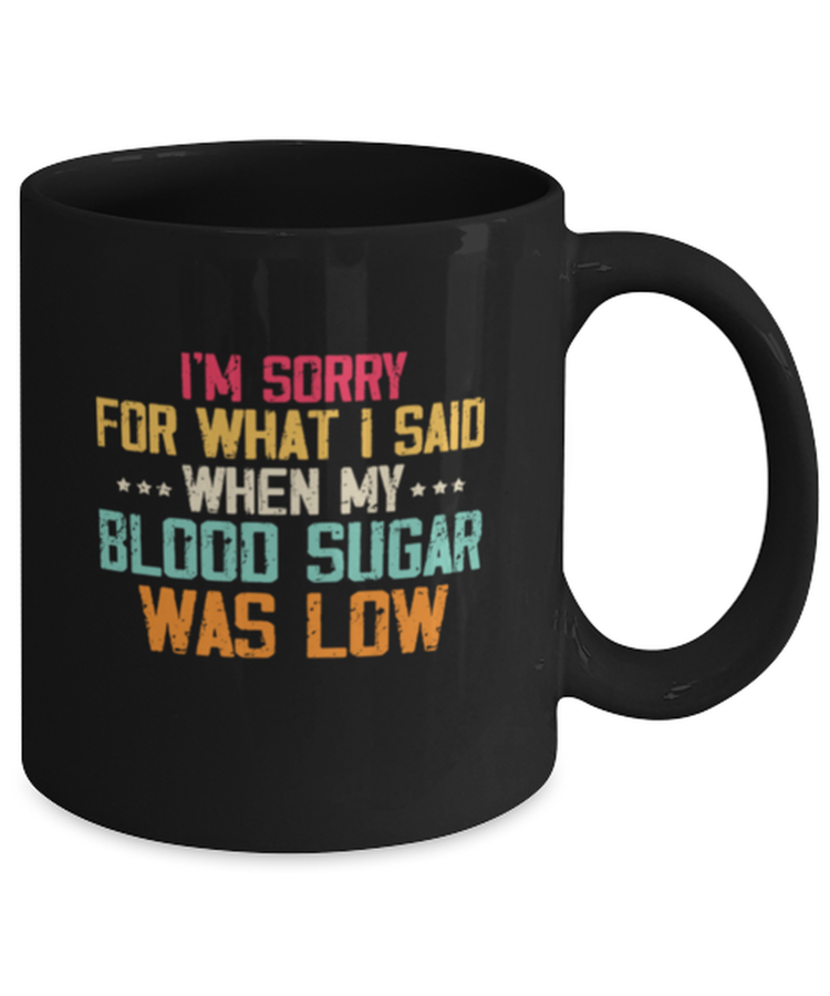 Coffee Mug Funny I'm Sorry for what I said when my Blood Sugar was Low