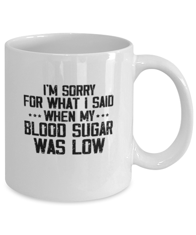 Coffee Mug Funny I'm Sorry for what I said when my Blood Sugar was Low