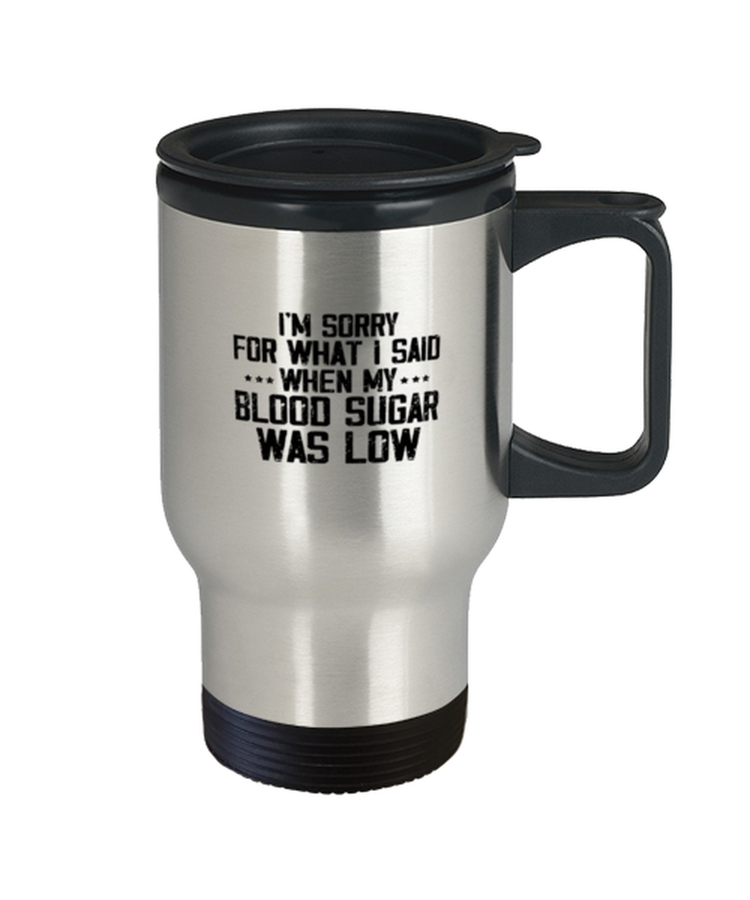 Coffee Travel Mug Funny I'm Sorry for what I said when my Blood Sugar was Low