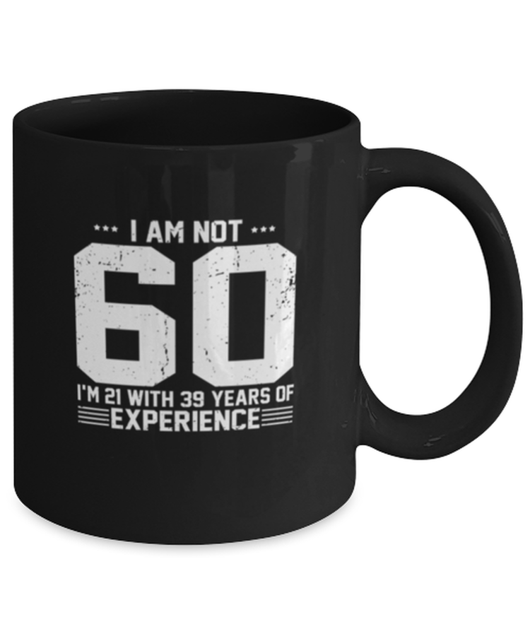 Coffee Mug Funny I am not 60. I am 21 with 39 years of experience