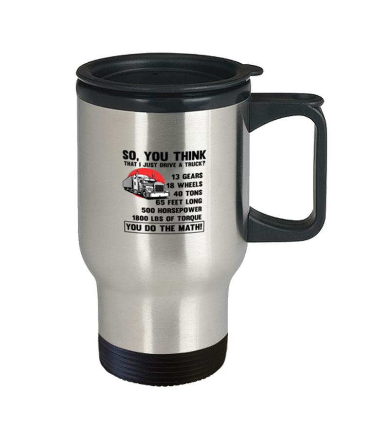 Coffee Travel Mug Funny So, you think That I Just Drive A Truck