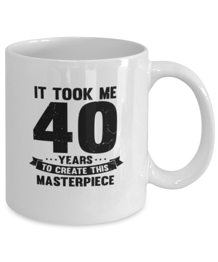Coffee Mug Funny It Took Me 40 Years To Create This Masterpiece Birthday