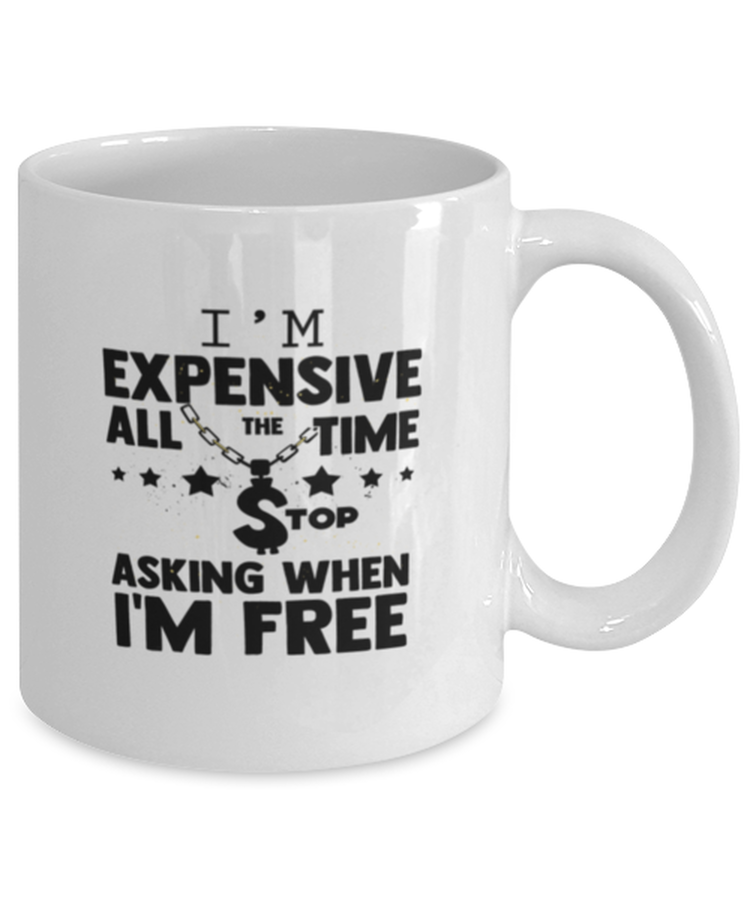 Coffee Mug Funny I'm Expensive All The Time Stop Asking When I'm Free