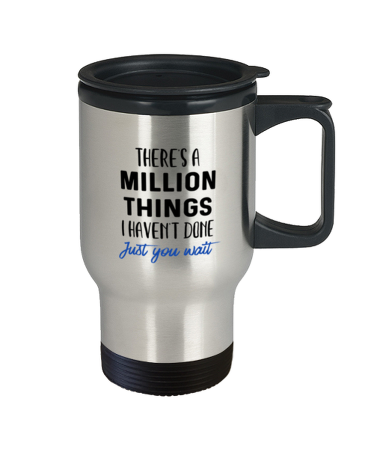 Coffee Travel Mug Funny There's A Million Things I haven't Done Just You Wait