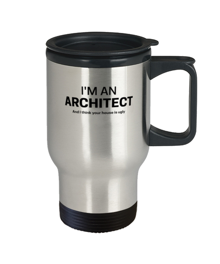 Coffee Travel Mug Funny I'm an architect and I think your house is ugly