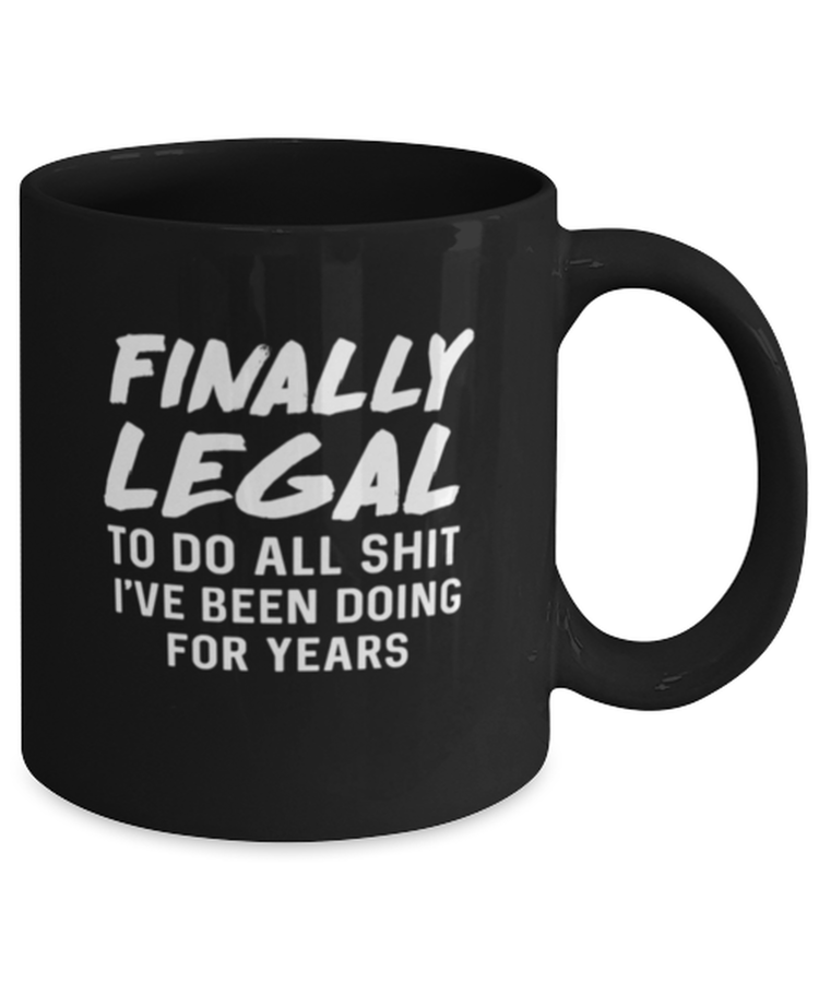 Coffee Mug Funny Finally Legal To Do All The Shit I've Been Doing For Years