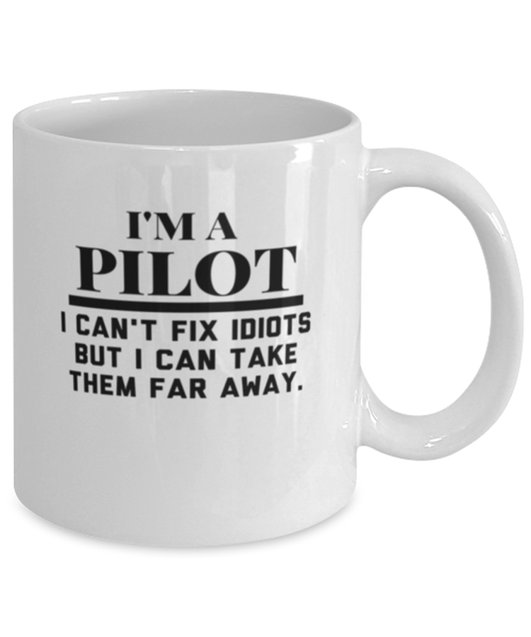 Coffee Mug Funny I Am A Pilot I Can't Fix Idiots But I Can Take Them Far Away
