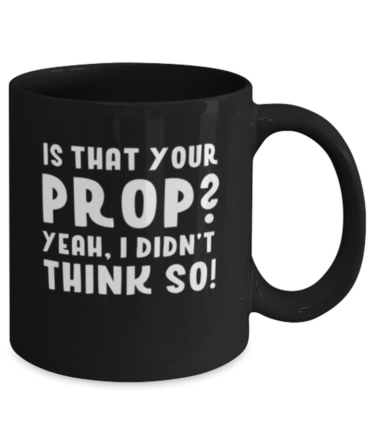 Coffee Mug Funny Is That Your Prop Yeah I didn't Think So