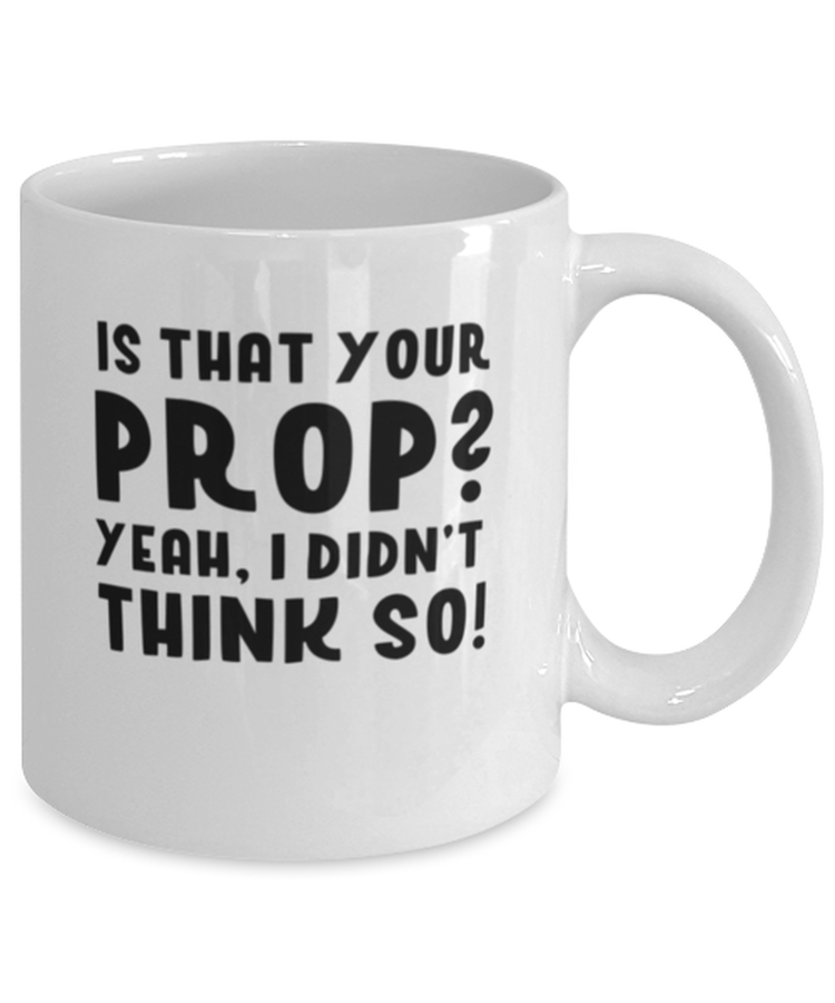 Coffee Mug Funny Is That Your Prop Yeah I didn't Think So