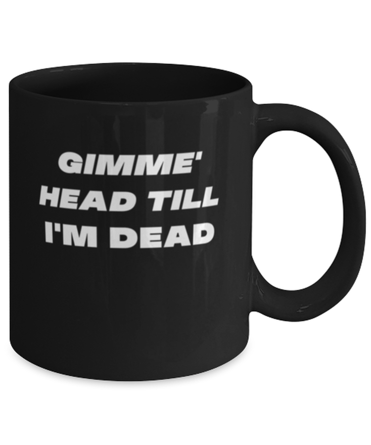 Coffee Mug Funny Gimme Head Till I'm Dead