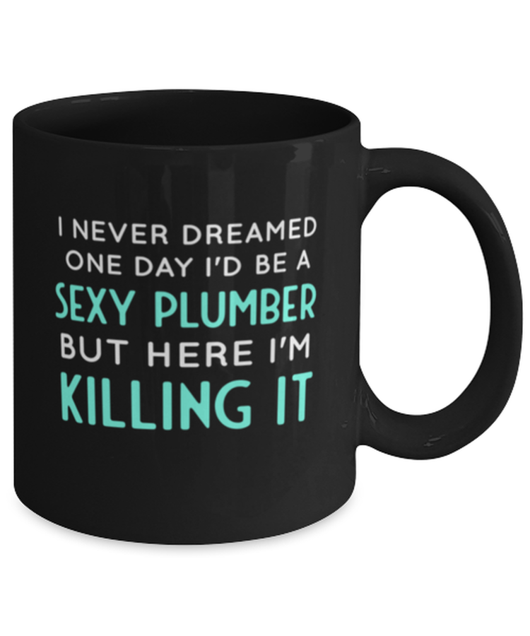 Coffee Mug Funny I Never Dreamed One Day I'd Be A Sexy Plumber But Here I Am Killing It