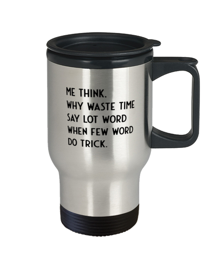 Coffee Travel Mug  Funny Me Think Why Waste Time Say Lot Word When Few Word Do Trick