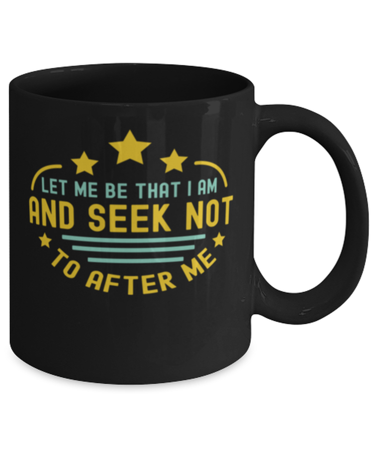 Coffee Mug Funny Let Me Be That I Am And Seek Not To Alter Me