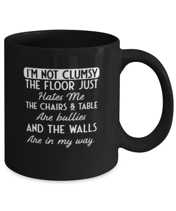 Coffee Mug Funny i'm not clumsy the floor just hates me the table & chairs are bullies and the walls get in my way