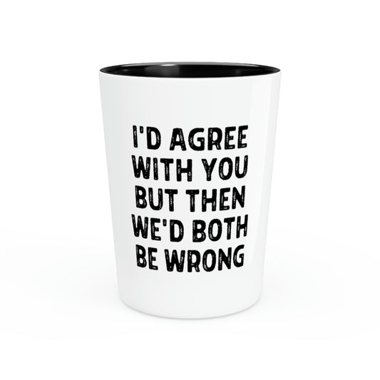 Shot Glass Party Ceramic Tequila Funny Saying I'd Agree With You But Then We'd Both Be Wrong  Novelty Women Men Sayings