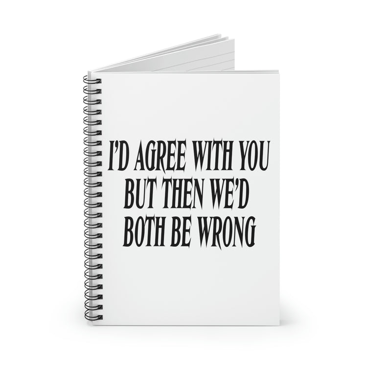 Spiral Notebook Funny Saying I'd Agree With You But Then We'd Both Be Wrong  Novelty Husband Mom Father