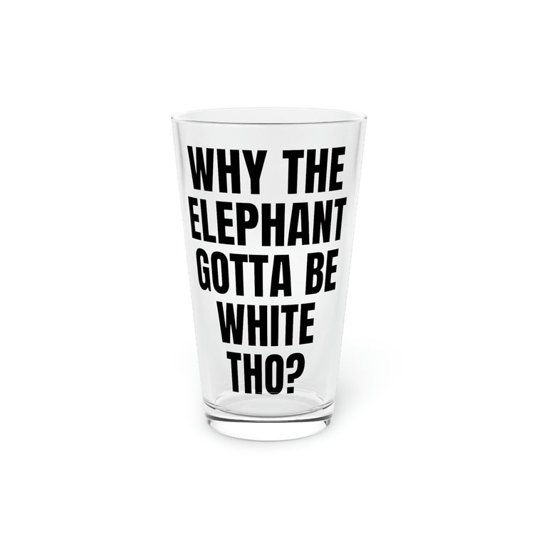 Beer Glass Pint 16oz Funny Saying Why The Elephant Gotta Be White Sarcasm Gags Elephants Women Men Fun Pun Wife