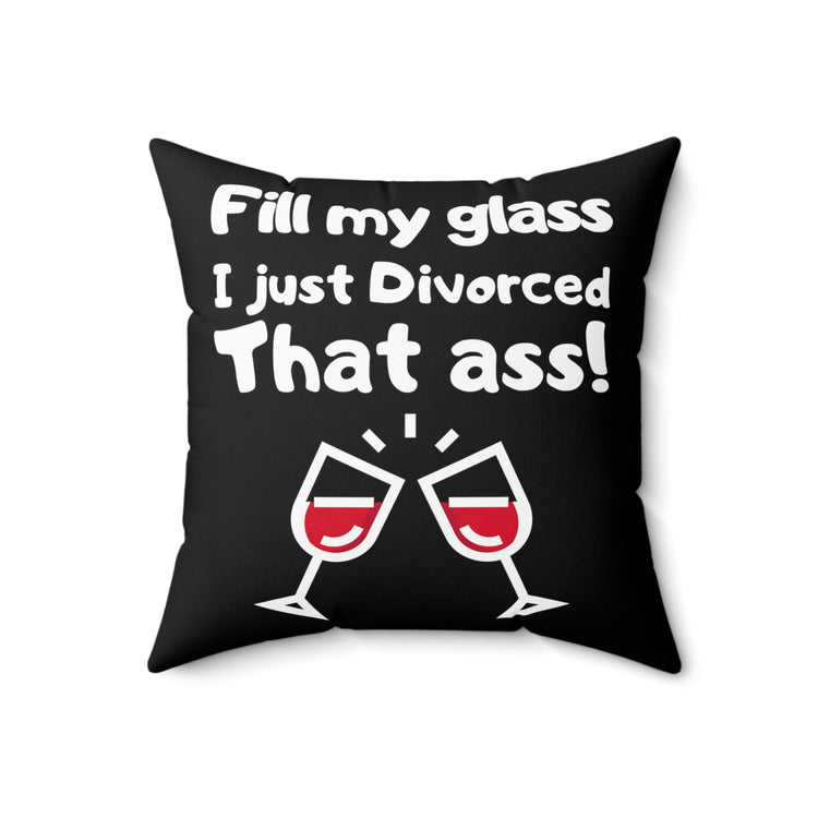 Novelty Fill My Glass Just Divorced That Jerk Hilarious Divorced Feminists Gag Men Women T Shirt Spun Polyester Square Pillow