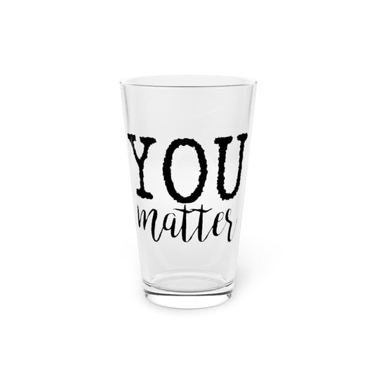 Beer Glass Pint 16oz  You Matter Motivational | Inspirational