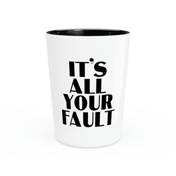 Shot Glass Party Ceramic Tequila Hilarious  Saying It's All Your Fault Introvert Sassy Gag Sacastic Novelty