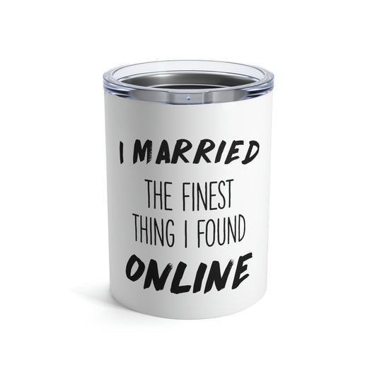 I Married The Finest Thing I Found Online Funny Future Mrs Shirt | Wifey Shirt | Wedding T-Shirt | Engagement TShirt Tumbler 10oz